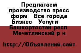 Предлагаем производство пресс-форм - Все города Бизнес » Услуги   . Башкортостан респ.,Мечетлинский р-н